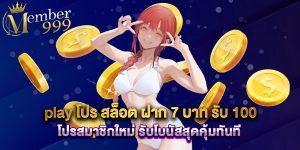 play โปร สล็อต ฝาก 7 บาท รับ 100 โปรสมาชิกใหม่ รับโบนัสสุดคุ้มทันที