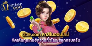 239.com คาสิโนออนไลน์ จัดเต็มทุกเกมฮิตจากทั่วโลก สนุกครบครัน